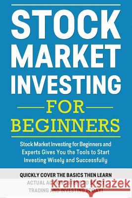 Stock Market Investing For Beginners: Stock Market Investing for Beginners as Well as Experts Gives You the Tools to Start Investing Wisely and Succes