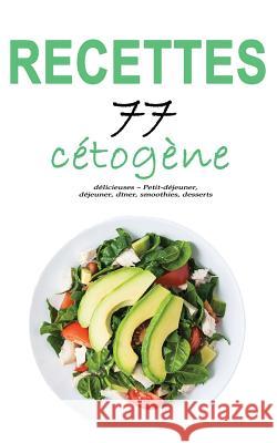 Recettes Cétogène: 77 Recettes Délicieuses - Petit-Déjeuner, Déjeuner, Dîner, Smoothies, Desserts