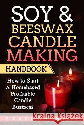 Soy & Beeswax Candle Making Handbook: How to Start a Homebased Profitable Candle Making Business