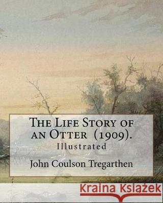 The Life Story of an Otter (1909). By: John Coulson Tregarthen (illustrated): John Coulson Tregarthen FZS (9 September 1854 - Newquay, 17 February 193