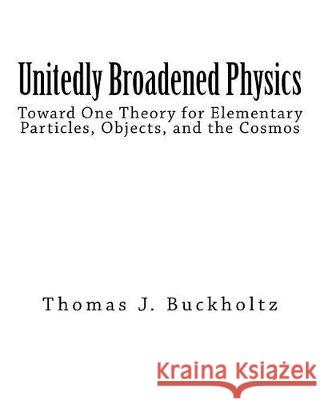 Unitedly Broadened Physics: Toward One Theory for Elementary Particles, Objects, and the Cosmos