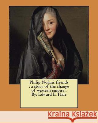 Philip Nolan's friends: a story of the change of western empire . By: Edward E. Hale