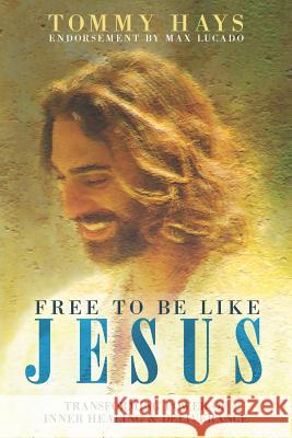 Free to Be Like Jesus! (Revised 3rd Edition): Transforming Power of Inner Healing & Deliverance