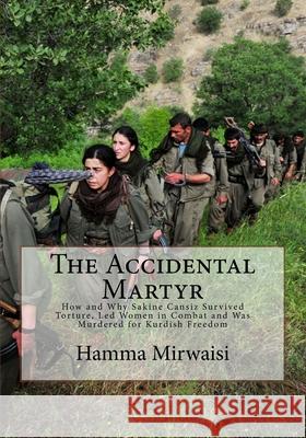 The Accidental Martyr: How and Why Sakine Cansiz Survived Torture, Led Women in Combat and Was Murdered for Kurdish Freedom