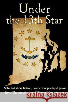 Under the 13th Star: Selected Short Fiction, Non-fiction Poetry and Prose from The Association of Rhode Island Authors