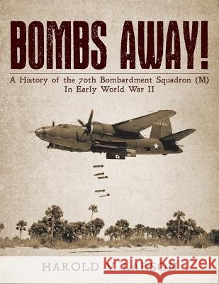 Bombs Away!: A History of the 70th Bombardment Squadron (M) In Early World War II