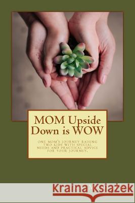 MOM Upside Down is WOW: One Mom's Journey Raising Two Kids with Special Needs and Practical Advice for Your Journey.