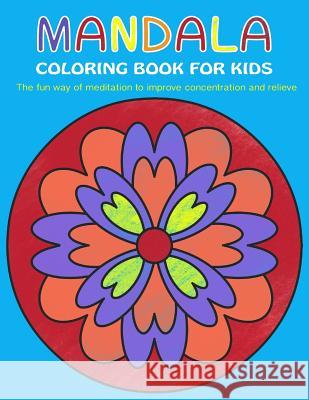 Mandala Coloring Book for Kids: The fun way of meditation to improve concentration and relieve stress