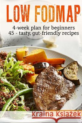 Low-FODMAP diet: The Complete Guide And Cookbook For Beginners, With 4-week Meal Plan And 45 Easy And Healthy Gut-friendly Recipes