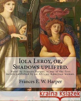 Iola Leroy, or, Shadows uplifted. By: Frances E. W. Harper: Iola Leroy or, Shadows Uplifted, an 1892 novel by Frances Harper, is one of the first nove