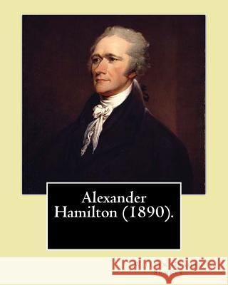 Alexander Hamilton (1890). By: William Graham Sumner: Alexander Hamilton (January 11, 1755 or 1757 - July 12, 1804) was an American statesman and one