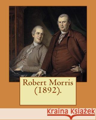 Robert Morris (1892). By: William Graham Sumner: Robert Morris, Jr. (January 20, 1734 - May 8, 1806), a Founding Father of the United States.