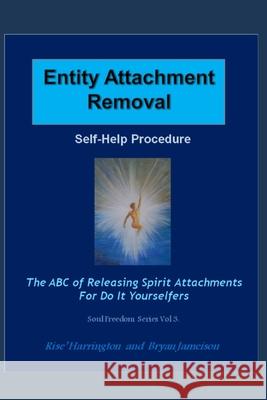 Entity Attachment Removal - Self-Help Procedure: The ABC of Releasing Spirit Attachments for Do It Yourselfers