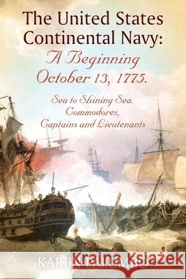 The United States Continental Navy: A Beginning October 13, 1775.: Sea to Shining Sea. Commodores, Captains and Lieutenants