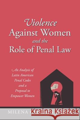 Violence Against Women and the Role of Penal Law: An Analysis of Latin American Penal Codes and a Proposal to Empower Women