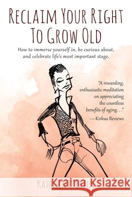 Reclaim Your Right To Grow Old: How to immerse yourself in, be curious about, and celebrate life's most important stage.