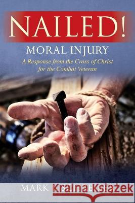 Nailed!: Moral Injury: A Response from the Cross of Christ for the Combat Veteran