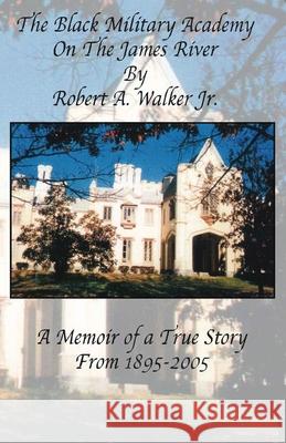 The Black Military Academy on the James River: A Memoir of a True Story From 1895 - 2005