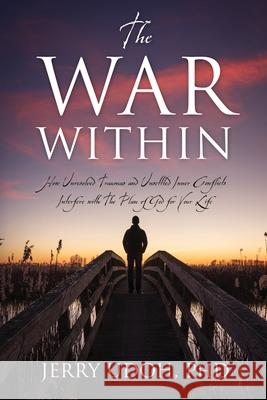 The War Within: How Unresolved Traumas and Unsettled Inner Conflicts Interfere with The Plan of God for Your Life
