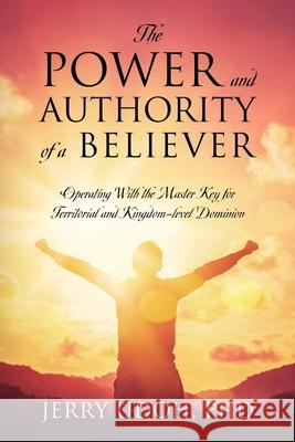 The Power and Authority of a Believer: Operating With the Master Key for Territorial and Kingdom-level Dominion