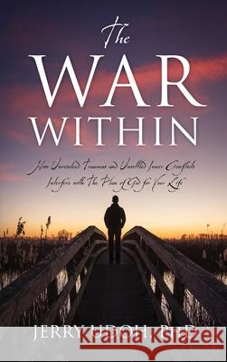 The War Within: How Unresolved Traumas and Unsettled Inner Conflicts Interfere with The Plan of God for Your Life