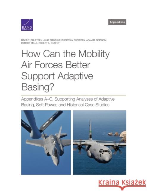 How Can the Mobility Air Forces Better Support Adaptive Basing?: Appendixes A-C, Supporting Analyses of Adaptive Basing, Soft Power, and Historical Ca