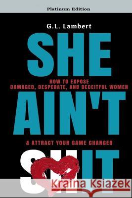 She Ain't It: How to Expose Damaged, Desperate, and Deceitful Women & Attract Your Game Changer