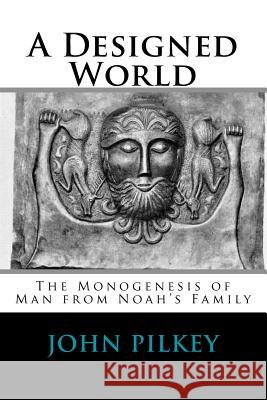 A Designed World - Origin of Mankind According to Genesis 10-11: The Monogenesis of Man from Noah's Family