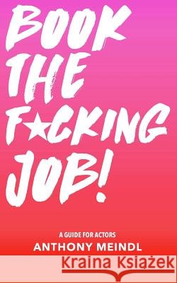 Book The Fucking Job!: A Guide for Actors