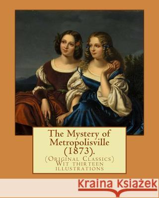 The Mystery of Metropolisville (1873). By: Edward Eggleston, illustrated By: Frank Beard (1842-1905): (Original Classics) Wit thirteen illustrations