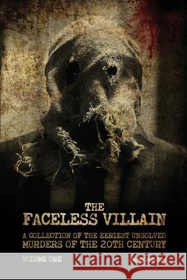 The Faceless Villain: A Collection of the Eeriest Unsolved Murders of the 20th Century: Volume One