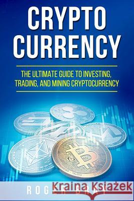 Cryptocurrency: The Ultimate Guide to Investing, Trading, and Mining Cryptocurrency