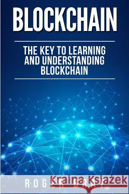 Blockchain: The Key to Learning and Understanding Blockchain and how it relates to Bitcoin, Cryptocurrency, and Mining