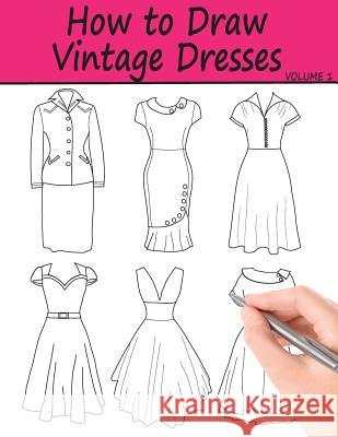 How to Draw Vintage Dresses: 40 Fabulous Vintage Dress Designs with Practice Pages