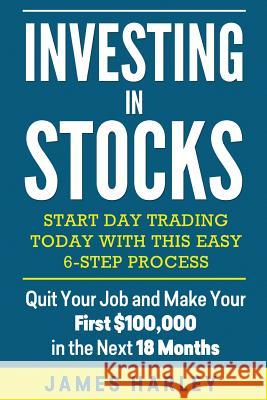 Investing in stocks: Start Day Trading Today with This Easy 6-Step Process. Quit Your Job and Make Your First $100,000 in the Next 18 Month