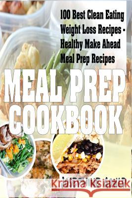 Meal Prep Cookbook: 100 Best Clean Eating Weight Loss Recipes - Healthy Make Ahead Meal Prep Recipes