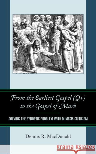 From the Earliest Gospel (Q+) to the Gospel of Mark: Solving the Synoptic Problem with Mimesis Criticism