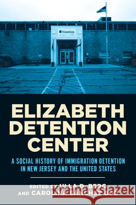 Elizabeth Detention Center: A Social History of Immigration Detention in New Jersey and the United States