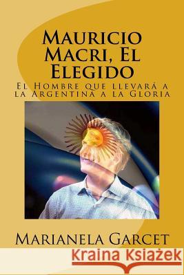 Mauricio Macri, El Elegido: El Hombre Que Llevara a la Argentina a la Gloria