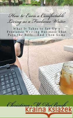 How to Earn a Comfortable Living as a Freelance Writer: What It Takes to Set Up a Freelance Writing Business That Pays the Bills...And Then Some