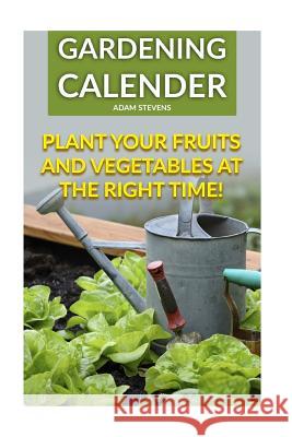 Gardening Calender: Plant Your Fruits and Vegetables at the Right Time!: (Gardening For Beginners, Gardening Books)