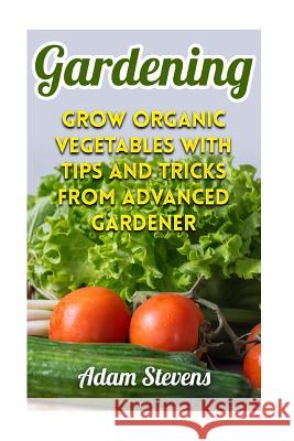 Gardening: Grow Organic Vegetables with Tips and Tricks from Advanced Gardener: (Gardening for Beginners, Organic Gardening)