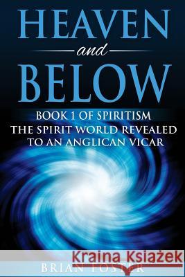 Heaven and Below: Book 1 of Spiritism - The Spirit World Revealed to an Anglican Vicar