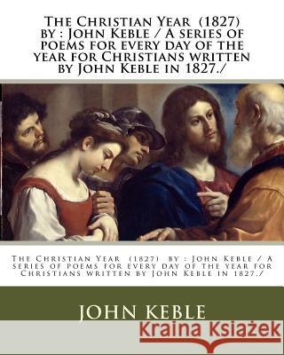 The Christian Year (1827) by: John Keble / A series of poems for every day of the year for Christians written by John Keble in 1827./