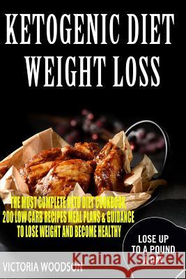 Ketogenic Diet Weight Loss: The Most Complete Keto Diet Cookbook, 200 Low Carb Recipes Meal Plans & Guidance To Lose Weight and Become Healthy
