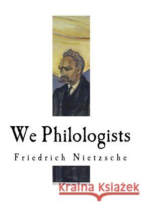 We Philologists: Friedrich Nietzsche