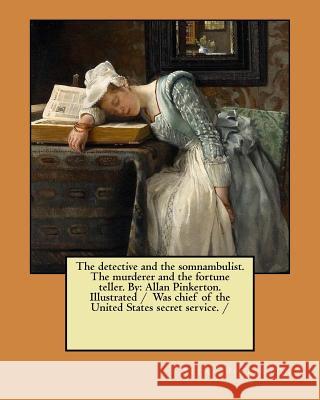 The detective and the somnambulist. The murderer and the fortune teller. By: Allan Pinkerton. Illustrated / Was chief of the United States secret serv