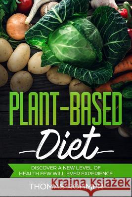 Plant-Based Diet: Discover a New Level of Health Few Will Ever Experience-Includes Over 40 Plant-Based Recipes!