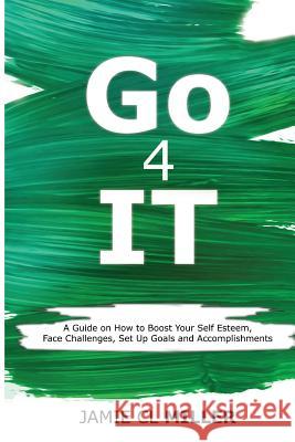 Go 4 It: A Guide on How to Boost Your Self Esteem, Face Challenges, Set Up Goals and Accomplish Them