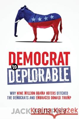 Democrat to Deplorable: Why Nine Million Obama Voters Ditched the Democrats and Embraced Donald Trump